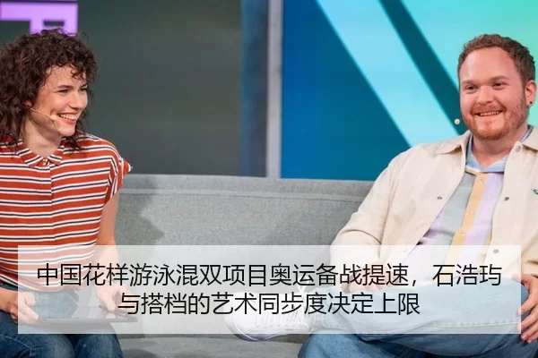 中国花样游泳混双项目奥运备战提速，石浩玙与搭档的艺术同步度决定上限