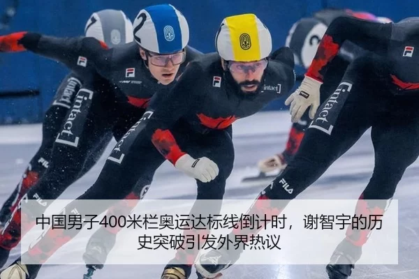 中国男子400米栏奥运达标线倒计时，谢智宇的历史突破引发外界热议