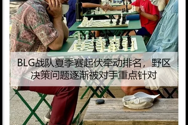 BLG战队夏季赛起伏牵动排名，野区决策问题逐渐被对手重点针对